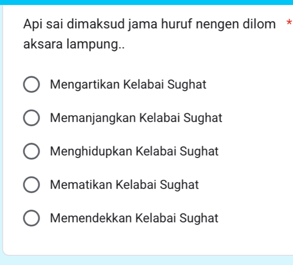 Api sai dimaksud jama huruf nengen dilom *
aksara lampung..
Mengartikan Kelabai Sughat
Memanjangkan Kelabai Sughat
Menghidupkan Kelabai Sughat
Mematikan Kelabai Sughat
Memendekkan Kelabai Sughat