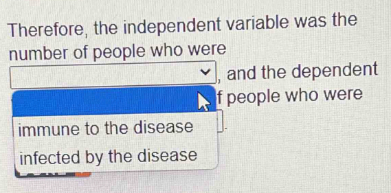 Therefore, the independent variable was the 
number of people who were 
, and the dependent 
f people who were 
immune to the disease 
infected by the disease