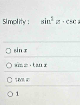 Simplify : sin^2x· csc
sin x
sin x· tan x
tan x
1