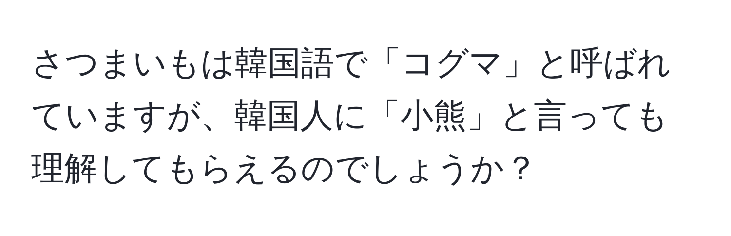 さつまいもは韓国語で「コグマ」と呼ばれていますが、韓国人に「小熊」と言っても理解してもらえるのでしょうか？