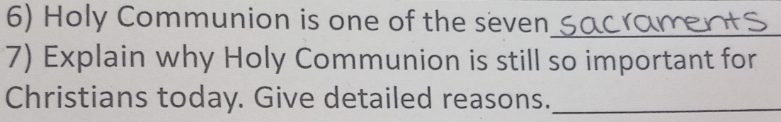 Holy Communion is one of the seven_ 
7) Explain why Holy Communion is still so important for 
Christians today. Give detailed reasons._