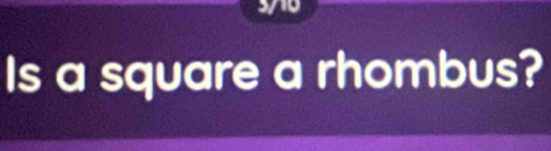 3710 
Is a square a rhombus?