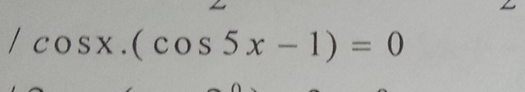 /cos x.(cos 5x-1)=0