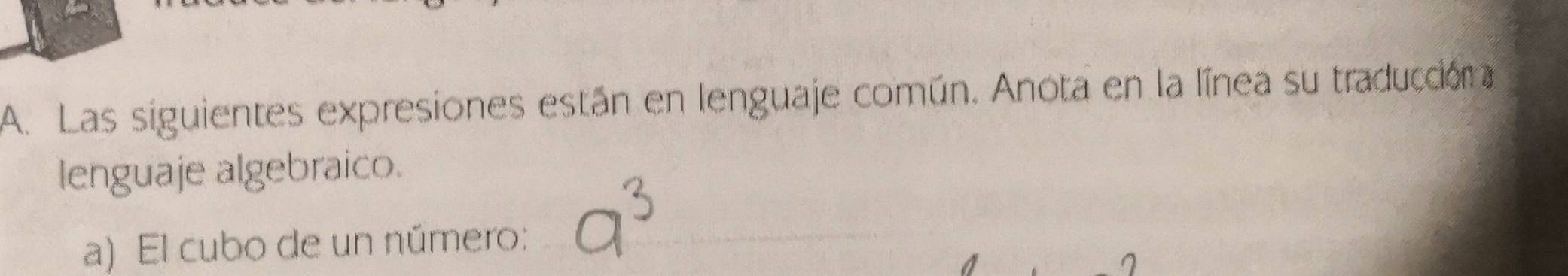 Las siguientes expresiones están en lenguaje común. Anota en la línea su traduccióna 
lenguaje algebraico. 
a) El cubo de un número: