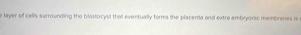 layer of cells surrounding the blastocyst that eventually forms the placenta and extra embryonic membranes is
