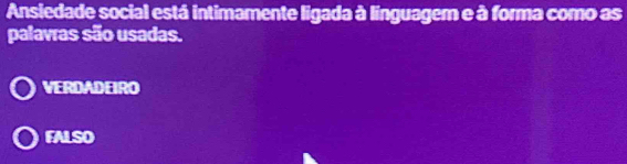 Ansiedade social está intimamente ligada à linguagem e à forma como as
palavras são usadas.
VERDADEIRO
FALSO