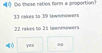 Solved: Do these ratios form a proportion? 33 rakes to 39 lawnmowers 22 ...