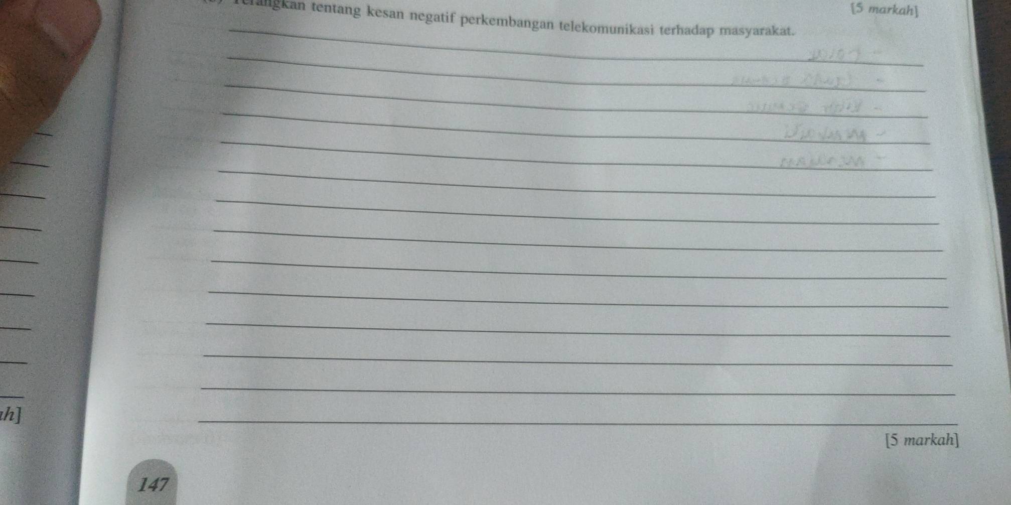 [5 markah] 
_ 
rangkan tentang kesan negatif perkembangan telekomunikasi terhadap masyarakat. 
_ 
_ 
_ 
_ 
_ 
_ 
_ 
_ 
_ 
_ 
_ 
_ 
_ 
_ 
_ 
_ 
_ 
_ 
_ 
_ 
h] 
_ 
[5 markah] 
147