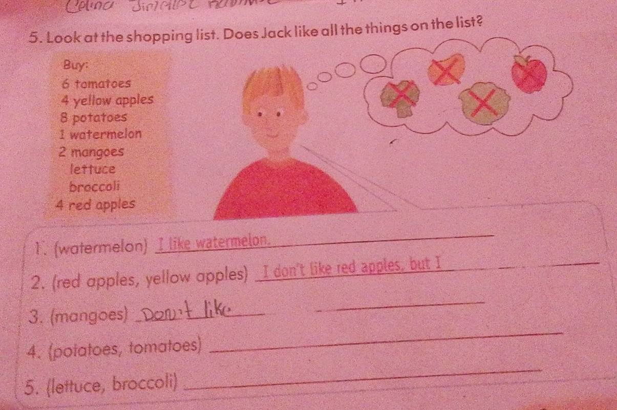 Look at the shoppiall the things on the list? 
Buy:
6 tomatoes
4 yellow apples
8 potatoes 
I watermelon
2 mangoes 
lettuce 
broccoli
4 red apples 
1. (watermelon) I like watermelon. 
_ 
2. (red apples, yellow apples) _I don't like red apples, but I_ 
_ 
3. (mangoes)_ 
_ 
_ 
4. (potatoes, tomatoes) 
5. (lettuce, broccoli)