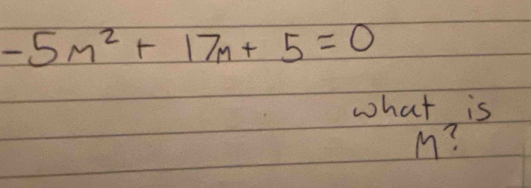 -5m^2+17m+5=0
what is
M?