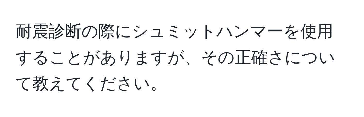 耐震診断の際にシュミットハンマーを使用することがありますが、その正確さについて教えてください。