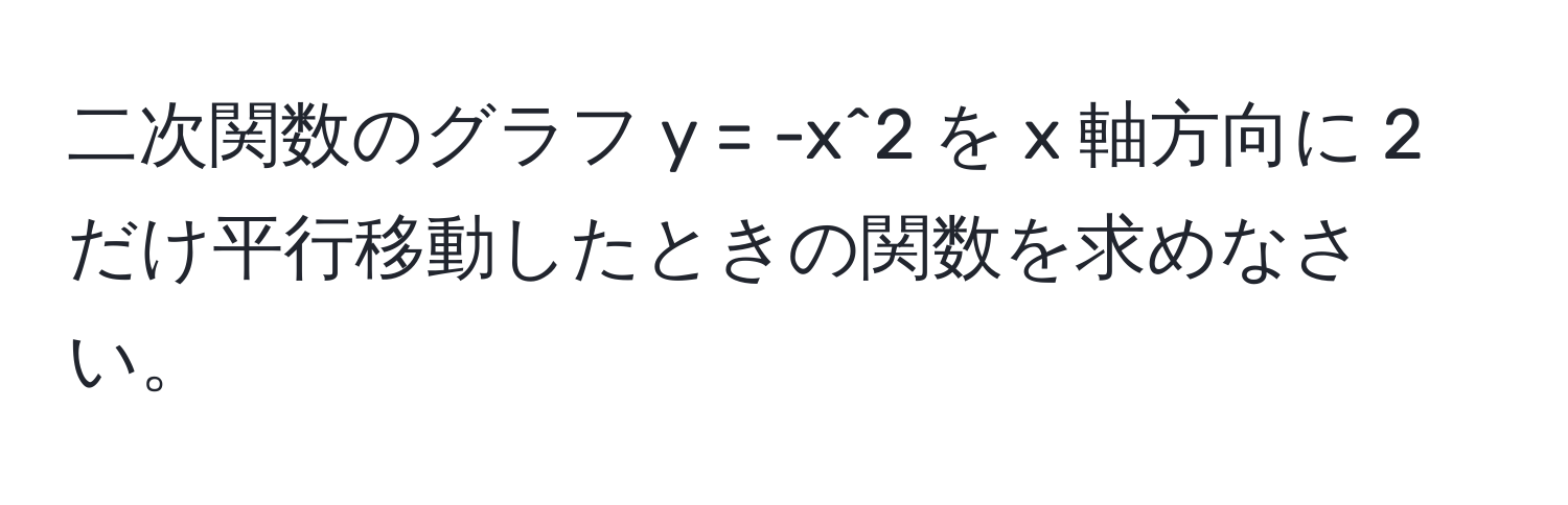 二次関数のグラフ y = -x^2 を x 軸方向に 2 だけ平行移動したときの関数を求めなさい。