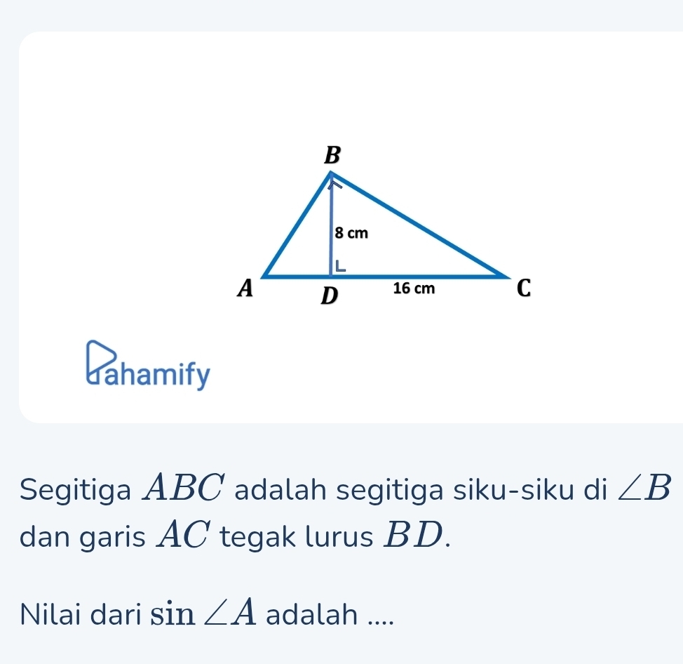 dahamify 
Segitiga ABC adalah segitiga siku-siku di ∠ B
dan garis AC tegak lurus BD. 
Nilai dari sin ∠ A adalah ....