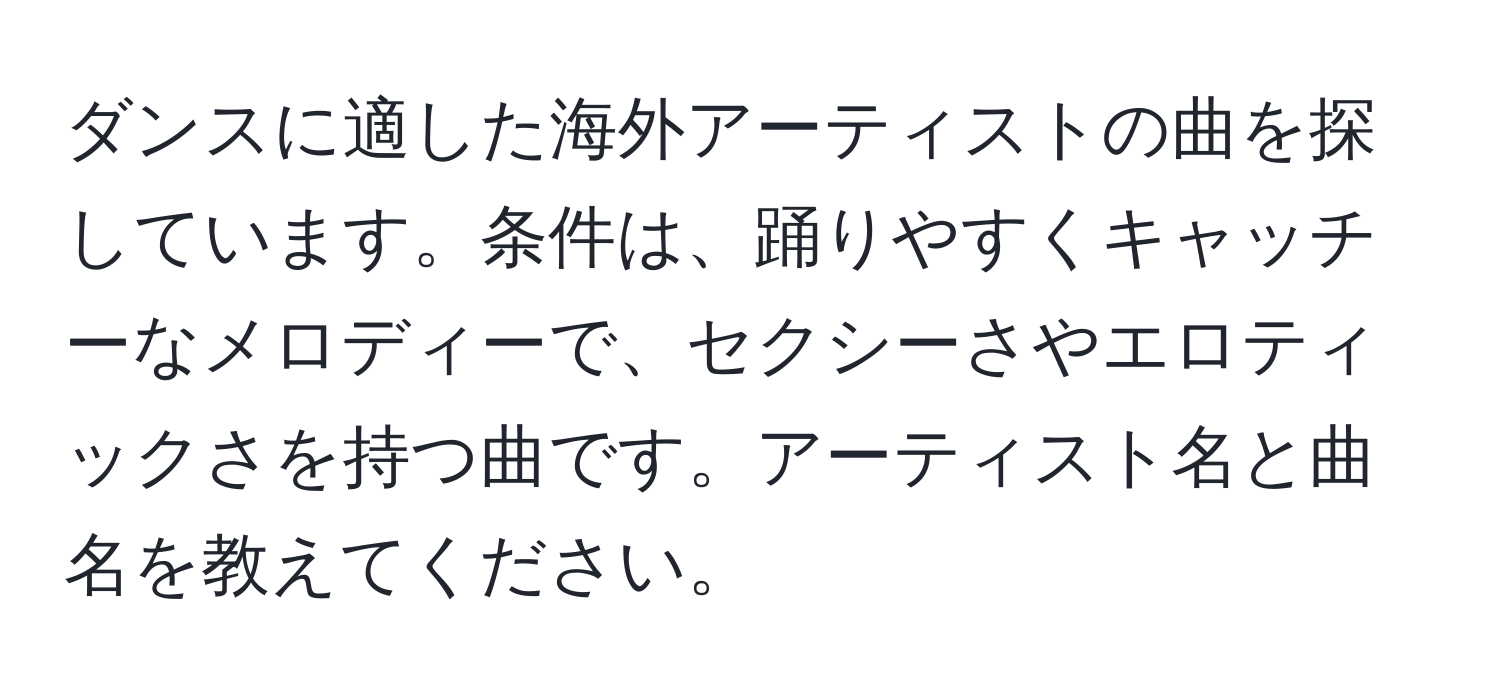 ダンスに適した海外アーティストの曲を探しています。条件は、踊りやすくキャッチーなメロディーで、セクシーさやエロティックさを持つ曲です。アーティスト名と曲名を教えてください。