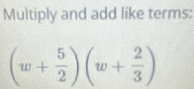 Multiply and add like terms:
(w+ 5/2 )(w+ 2/3 )