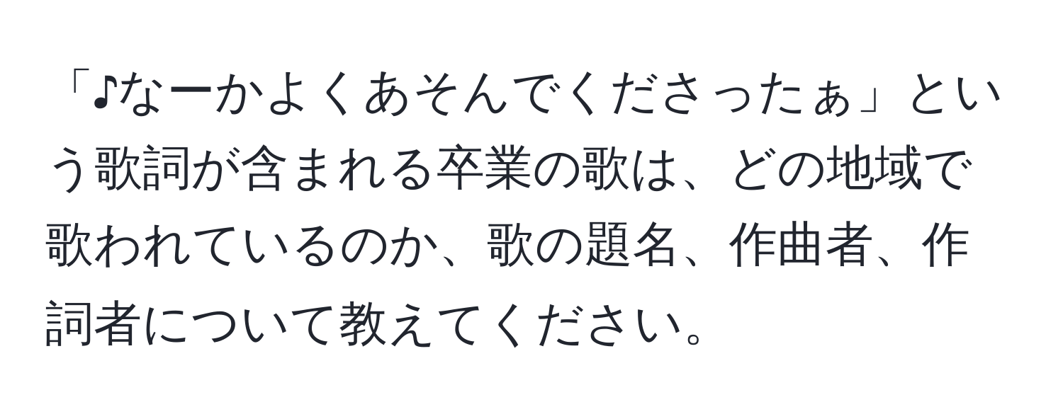 「♪なーかよくあそんでくださったぁ」という歌詞が含まれる卒業の歌は、どの地域で歌われているのか、歌の題名、作曲者、作詞者について教えてください。