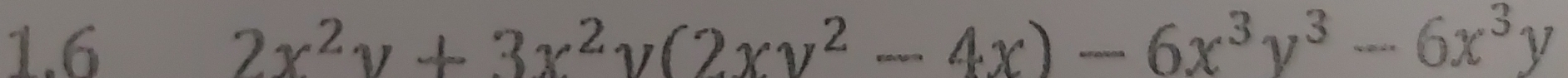 1.6 2x^2y+3x^2y(2xy^2-4x)-6x^3y^3-6x^3y