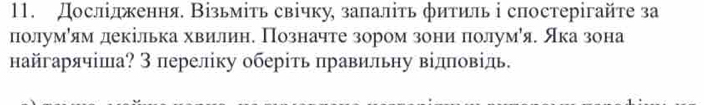 Дослідження. Візьміть свічку заπаліть фитиль і спостерігайте за 
полумόям декілька хвилин. Позначте зором зони πолумая. Яка зона 
найгарячіша? З переліку оберіть правильηу відπовіль.