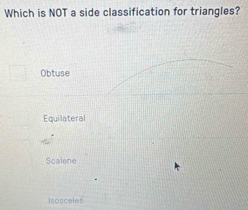 Which is NOT a side classification for triangles?
Obtuse
Equilateral
Scalene
Isosceles