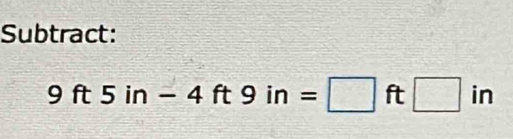 Subtract:
9ft5in-4ft9in=□ ft□ in