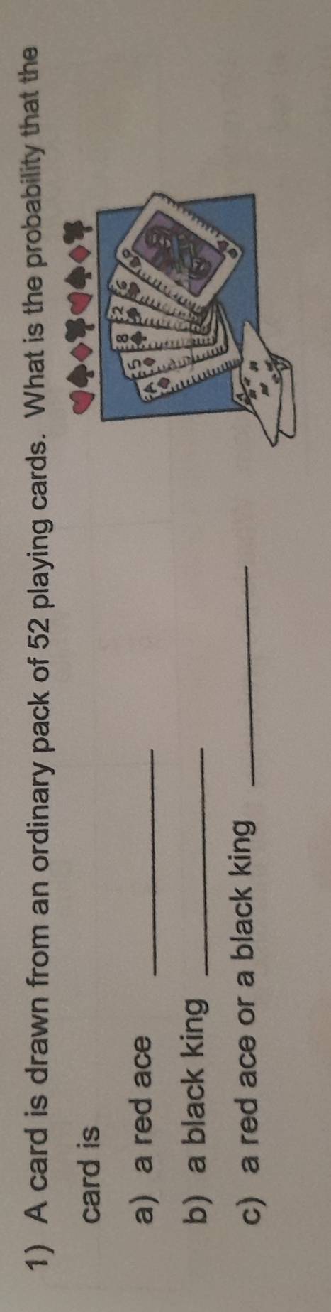 A card is drawn from an ordinary pack of 52 playing cards. What is the probability that the 
card is 
a a red ace_ 
b) a black king_ 
c) a red ace or a black king_