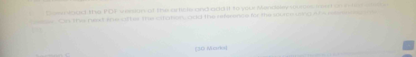 Downlaad the PDF version of the article and add it to your Mendeley sources. Irert an in fem afation 
Seow. On the next line after the citation, add the reference for the source using Af A refeenco m 
[30 Marks]