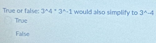 True or false: 3^(wedge)4^=3^(wedge)-1 would also simplify to 3^(wedge)-4
True
False