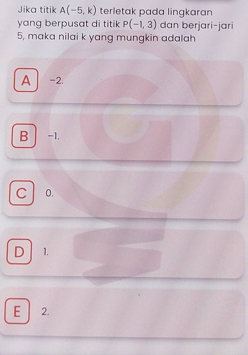 Jika titik A(-5,k) terletak pada lingkaran 
yang berpusat di titik P(-1,3) dan berjari-jari
5, maka nilai k yang mungkin adalah
A -2.
B -1.
C 0.
D 1.
E 2.