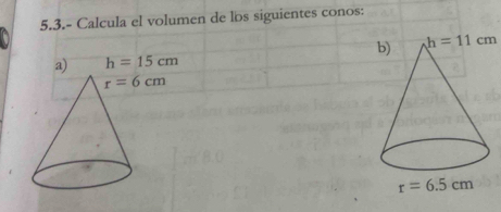 5.3.- Calcula el volumen de los siguientes conos:
h=11cm
a) h=15cm
r=6cm