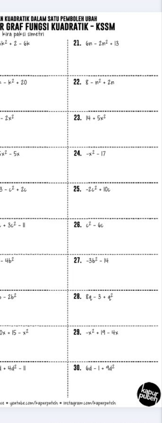 KUADRATIK DALAM SATU PEMBOLEH UBAH
R GRAF
kira pak
k^2+2-6k
=-k^2+20
-2x^2
x^2-5x
3-c^2+2c
+3c^2-11
-4b^2
-2b^2
0x+15-x^2
|+4d^2-1|
ve = youtube.com/kapurputeh = instagram.com/kapurputeh