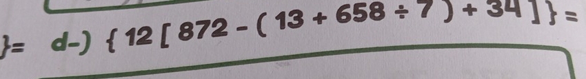  12|872 - 
2
-(13+658/ 7)+341=