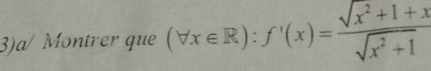 3)a/ Montrer que (forall x∈ R):f'(x)= (sqrt(x^2+1)+x)/sqrt(x^2+1) 