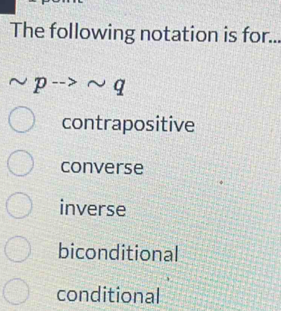 The following notation is for...
sim pto sim q
contrapositive
converse
inverse
biconditional
conditional