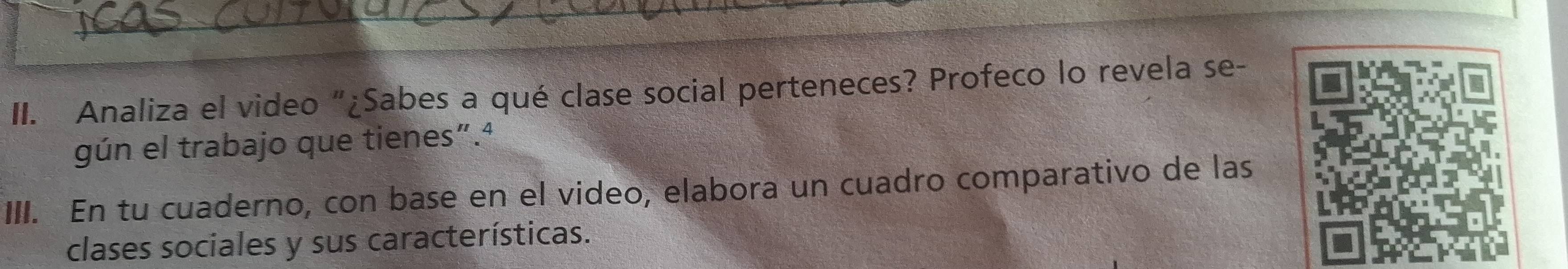 Analiza el video “¿Sabes a qué clase social perteneces? Profeco lo revela se- 
gún el trabajo que tienes”.ª 
III. En tu cuaderno, con base en el video, elabora un cuadro comparativo de las 
clases sociales y sus características.