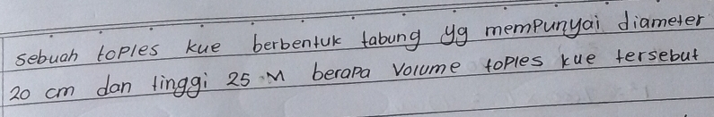 sebuah toples kue berbenfuk tabung yg mempunyai diameter
20 cm dan linggi 25 M berapa Volume toples kue tersebut