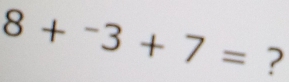 8+^-3+7= ?