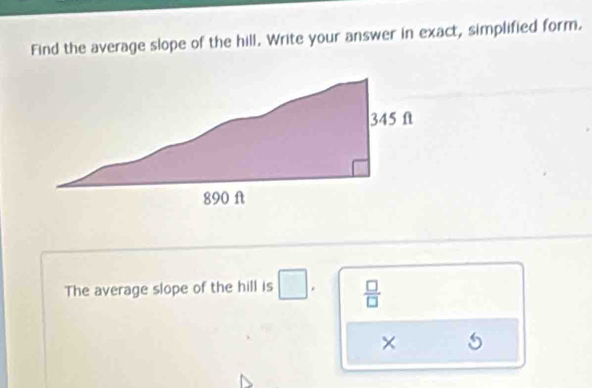 Find the average slope of the hill. Write your answer in exact, simplified form. 
The average slope of the hill is □.  □ /□  
×