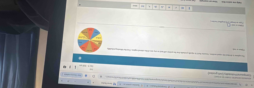 Compound Probab Question content ar= Sevvas Realize 
sawasrealize.com/dashboard/classes/e91fa8dfd95043fc93c0b2b425430af8/details/assignments/8f35165c89ba4d8caaf5c66b919cce38/review/c... New Chrome available 
ADVAHCED GEOMETPY-CUSSIY-02-01 (LMs) 
Compound Probability (LMS graded) Dec 9 - 9:00 am DUE 
The spinner is divided into equal sections. Assume that it is equally probable that the pointer will land on any one of the colored regions. Find the following probability 
P(bluo or red) 
P(blue or red) □ 
(Type an integer or's simplified fraction.) 
● √i ". (0,0) More 
x 
Help me solve this View an example
