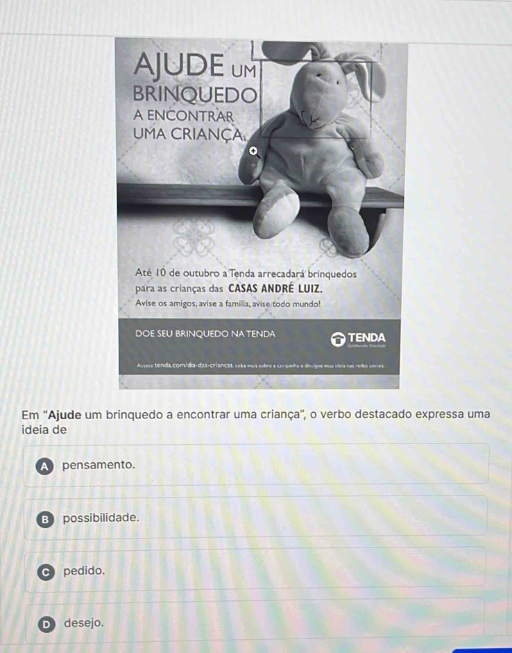 Em 'Ajude um brinquedo a encontrar uma criança”, o verbo destacado expressa uma
ideia de
A pensamento.
B possibilidade.
C pedido.
D desejo.