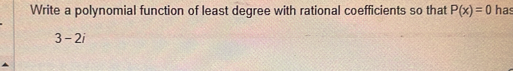 Write a polynomial function of least degree with rational coefficients so that P(x)=0 has
3-2i