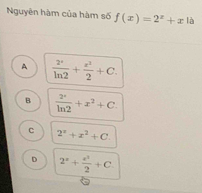 Nguyên hàm của hàm số f(x)=2^x+x là
A  2^x/ln 2 + x^2/2 +C.
B  2^x/ln 2 +x^2+C.
C 2^x+x^2+C.
D 2^x+ x^2/2 +C.