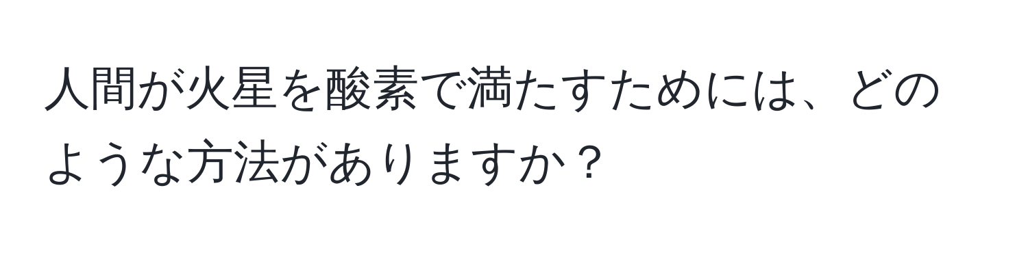 人間が火星を酸素で満たすためには、どのような方法がありますか？