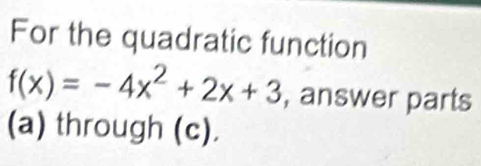 For the quadratic function
f(x)=-4x^2+2x+3 , answer parts 
(a) through (c).