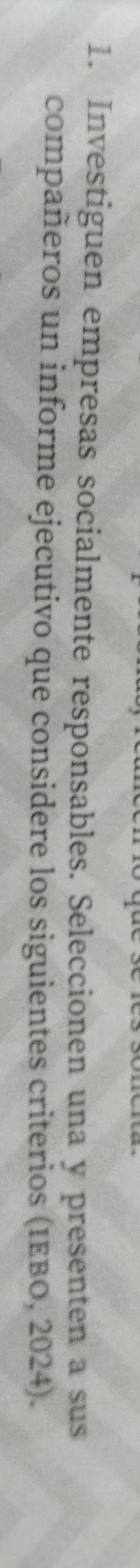 Investiguen empresas socialmente responsables. Seleccionen una y presenten a sus 
compañeros un informe ejecutivo que considere los siguientes criterios (IEBO, 2024).