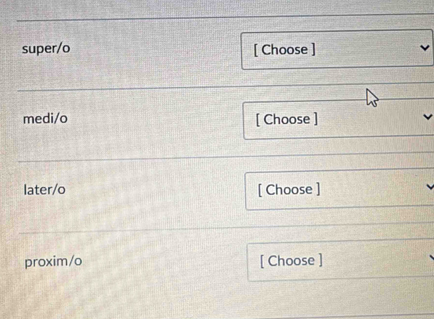 super/o [ Choose ] 
medi/o [ Choose ] 
later/o [ Choose ] 
proxim/o [ Choose ]