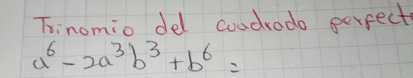 Tsinomio del cuadrodo perfect
a^6-2a^3b^3+b^6=