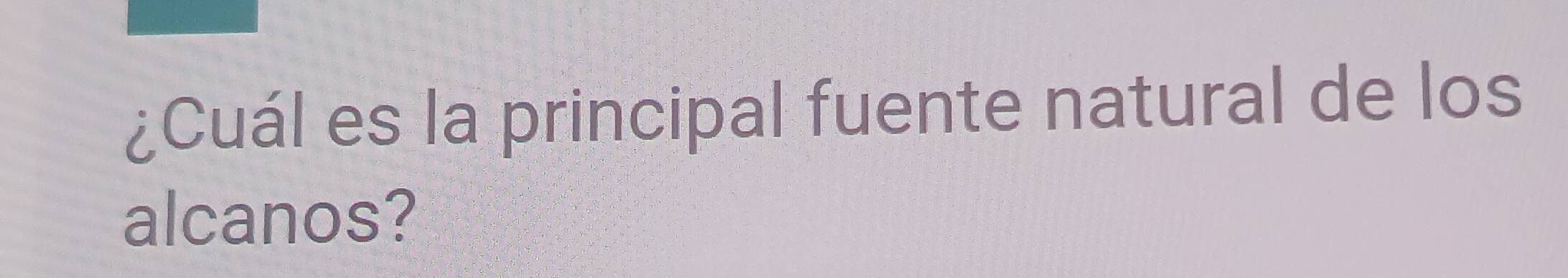 ¿Cuál es la principal fuente natural de los 
alcanos?