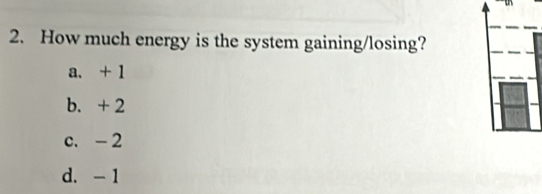 How much energy is the system gaining/losing?
a. + 1
b. + 2
c. - 2
d. - 1