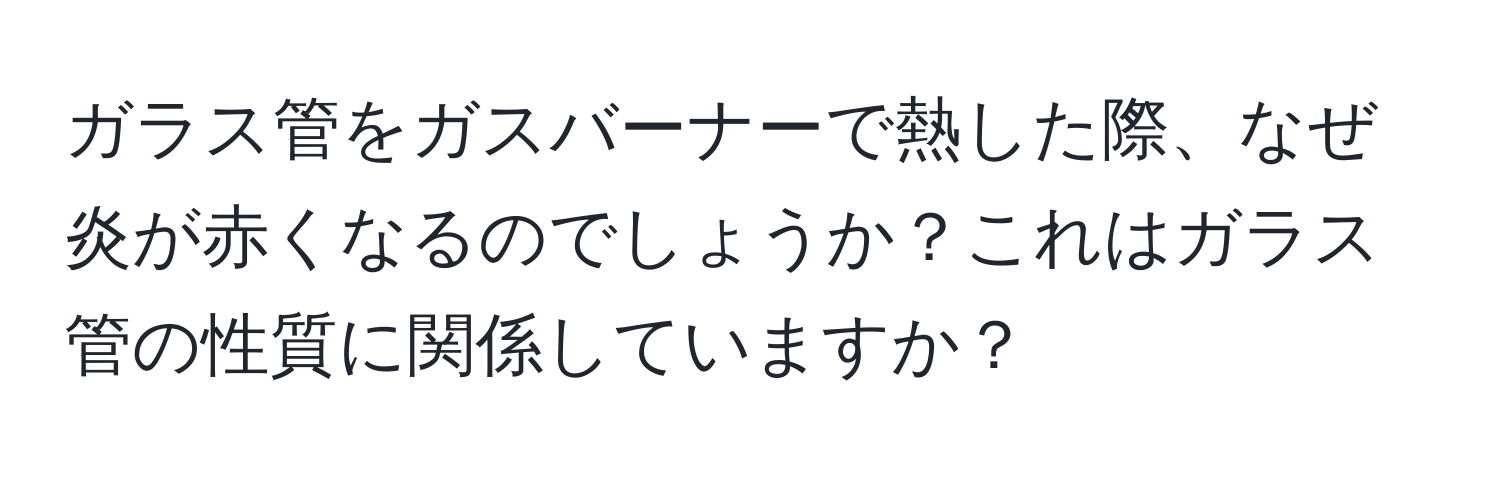 ガラス管をガスバーナーで熱した際、なぜ炎が赤くなるのでしょうか？これはガラス管の性質に関係していますか？