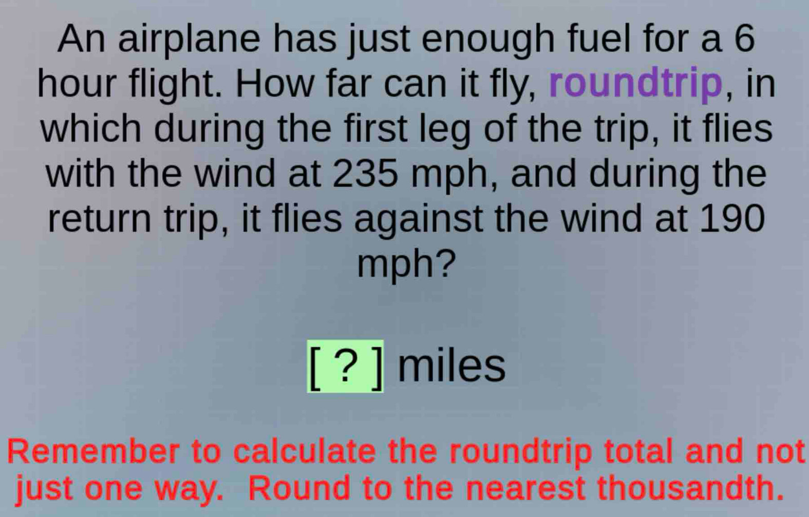 Solved: An airplane has just enough fuel for a 6 hour flight. How far ...
